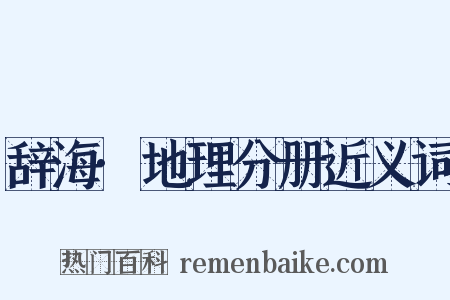 辞海·地理分册近义词是什么意思的图片